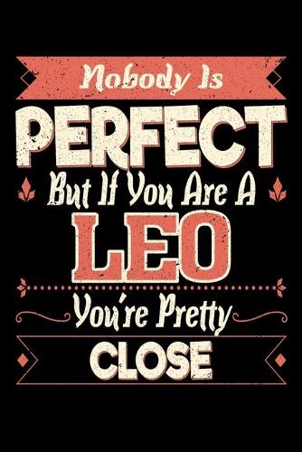 Nobody Is Perfect But If You Are A Leo You're Pretty Close