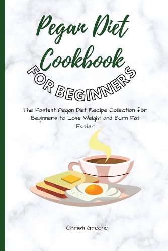 Pegan Diet Cookbook for Beginners: The Fastest Pegan Diet Recipe Collection for Beginners to Lose Weight and Burn Fat Faster