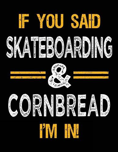 If You Said Skateboarding & Cornbread I'm In: Blank Sketch, Draw and Doodle Book