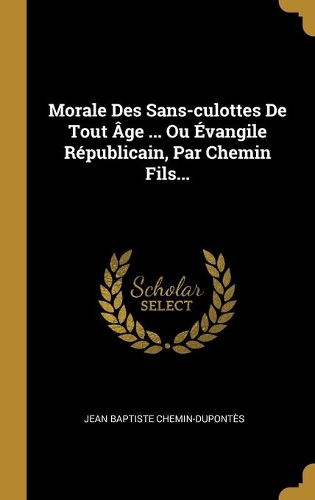 Morale Des Sans-culottes De Tout Âge ... Ou Évangile Républicain, Par Chemin Fils...