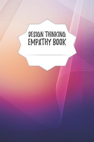 Design Thinking Empathy Book: Notebook for Interviews during the Design Thinking Process for the iterative and agile Process Innovation and New Work for new and outstanding Busin
