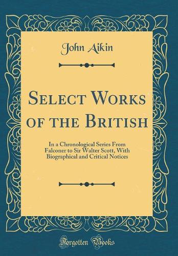Select Works of the British: In a Chronological Series From Falconer to Sir Walter Scott, With Biographical and Critical Notices (Classic Reprint)