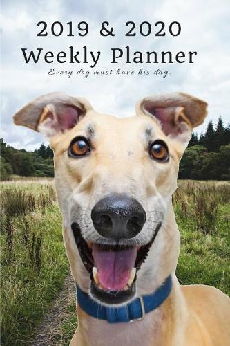 2019 & 2020 Weekly Planner Every Dog Must Have His Day.: Funny Greyhound in Nature: Two Year Agenda Datebook: Plan Goals to Gain & Work to Maintain Daily & Monthly (6 X 9 In; 105 Pages)