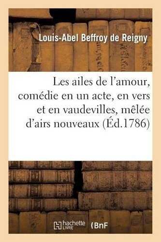 Les Ailes de l'Amour, Comédie En Un Acte, En Vers Et En Vaudevilles, Mêlée d'Airs Nouveaux