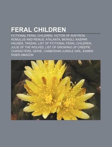 Feral Children: Fictional Feral Children, Victor of Aveyron, Romulus and Remus, Atalanta, Mowgli, Kaspar Hauser, Tarzan