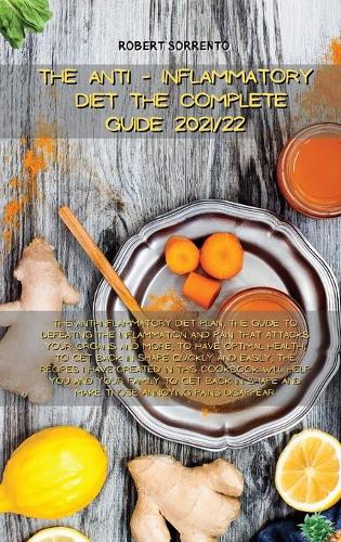 The Anti-Inflammatory Diet the Complete Guide 2021/22: The anti-inflammatory diet plan, the guide to defeating the inflammation and pain that attacks your organs and more, to have optimal health, to get 