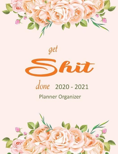 Get Shit Done 2020-2021 Planner Organizer: January 1, 2020 to December 30, 2021: Portable Format Diary Week to View with Monthly: Planner, Organizer & Diary: Watercolor Orange Florals