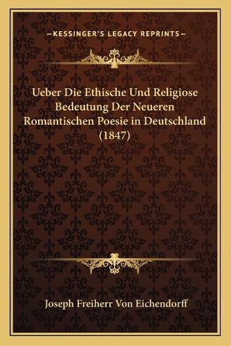 Ueber Die Ethische Und Religiose Bedeutung Der Neueren Romantischen Poesie in Deutschland (1847)