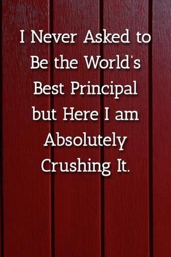 I Never Asked to Be the World's Best Principle but Here I am Absolutely Crushing It. Notebook: Lined Journal, 120 Pages, 6 x 9, Gift For Principle Journal, Red Fence Matte Finish