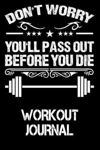 Don't Worry You'll Pass Out Before You Die: Workout Journal