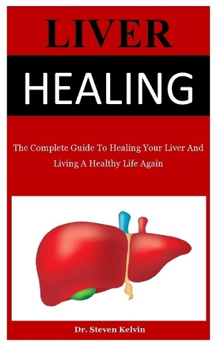Liver Healing: The Complete Guide To Healing Your Liver And Living A Healthy Life Again