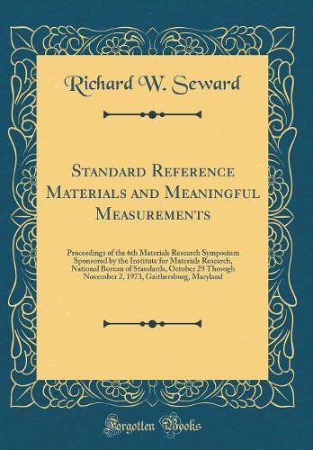 Standard Reference Materials and Meaningful Measurements: Proceedings of the 6th Materials Research Symposium Sponsored by the Institute for Materials Research, National Bureau of Standards, October 29 Through November 2, 1973, Gaithersburg, Maryla