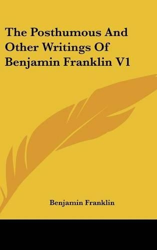 The Posthumous And Other Writings Of Benjamin Franklin V1