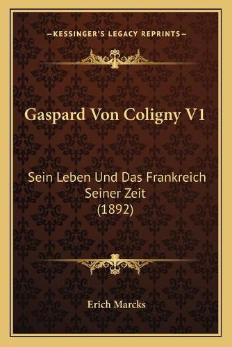Gaspard Von Coligny V1: Sein Leben Und Das Frankreich Seiner Zeit (1892)