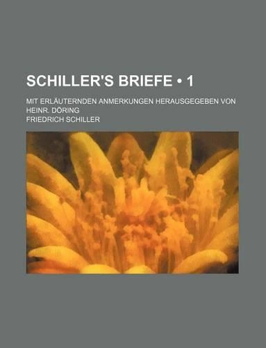 Schiller's Briefe (1); Mit Erlauternden Anmerkungen Herausgegeben Von Heinr. Doring