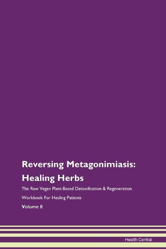 Reversing Metagonimiasis: Healing Herbs The Raw Vegan Plant-Based Detoxification & Regeneration Workbook For Healing Patients Volume 8