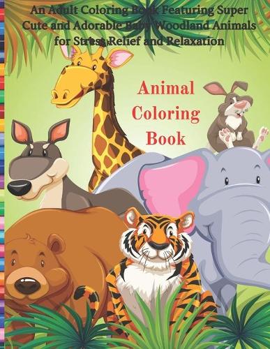 Animal Coloring Book - An Adult Coloring Book Featuring Super Cute and Adorable Baby Woodland Animals for Stress Relief and Relaxation