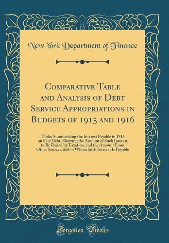 Comparative Table and Analysis of Debt Service Appropriations in Budgets of 1915 and 1916: Tables Summarizing the Interest Payable in 1916 on City Debt, Showing the Amount of Such Interest to Be Raised by Taxation, and the Amount From Other Sources