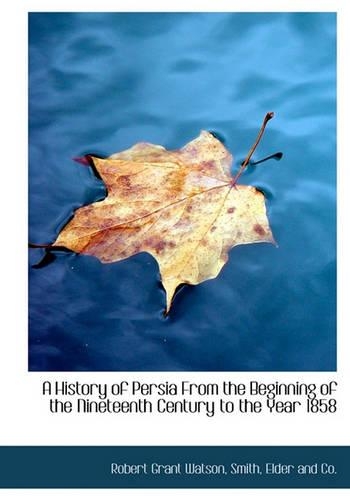 A History of Persia from the Beginning of the Nineteenth Century to the Year 1858