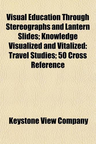 Visual Education Through Stereographs and Lantern Slides; Knowledge Visualized and Vitalized: Travel Studies; 50 Cross Reference