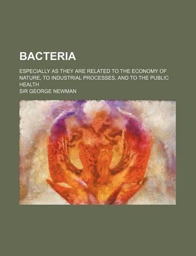 Bacteria; Especially as They Are Related to the Economy of Nature, to Industrial Processes, and to the Public Health