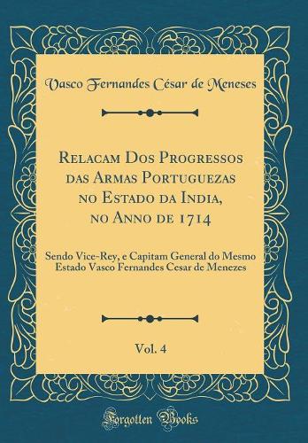 Relacam DOS Progressos Das Armas Portuguezas No Estado Da India, No Anno de 1714, Vol. 4