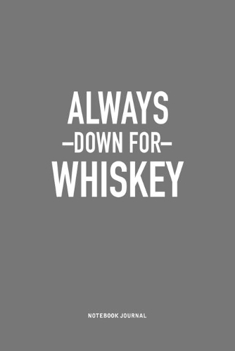 Always Down For Whiskey: A 6x9 Inch Journal Notebook Diary With A Bold Text Font Slogan On A Matte Cover and 120 Blank Lined Pages