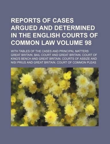 Reports of Cases Argued and Determined in the English Courts of Common Law Volume 98; With Tables of the Cases and Principal Matters