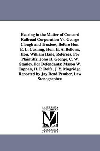 Hearing in the Matter of Concord Railroad Corporation Vs. George Clough and Trustees, Before Hon. E. L. Cushing, Hon. H. A. Bellows, Hon. William Haile, Referees. For Plaintiffs; John H. George, C. W. Stanley. For Defendants