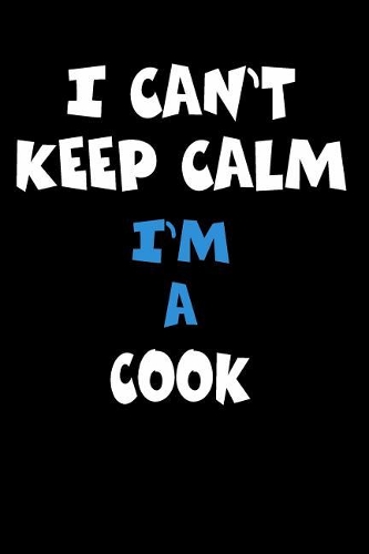 I Can't Keep Calm I'm A Cook: Personalized Hobbie Journal for Women or Men, Boys or Girls Custom Journal Notebook, Personalized Gift Perfect for School, Writing Poetry, Daily Dia