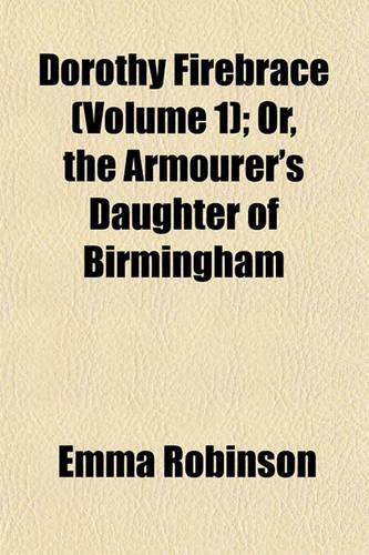 Dorothy Firebrace (Volume 1); Or, the Armourer's Daughter of Birmingham