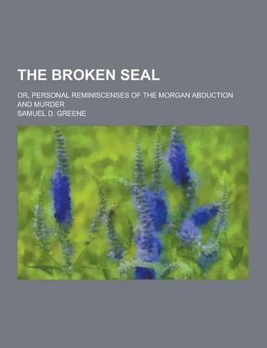 The Broken Seal; Or, Personal Reminiscenses of the Morgan Abduction and Murder