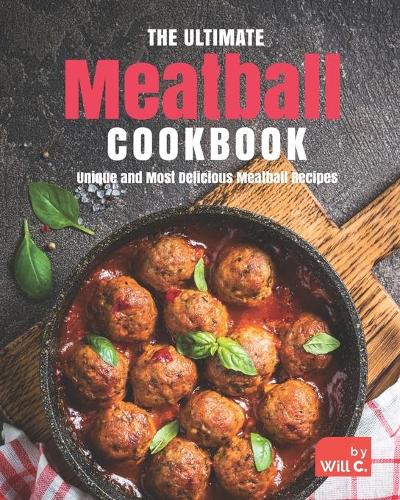 The Ultimate Meatball Cookbook: Unique and Most Delicious Meatball Recipes