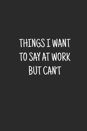 Things I Want To Say at Work But Can't