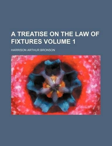 A Treatise on the Law of Fixtures Volume 1