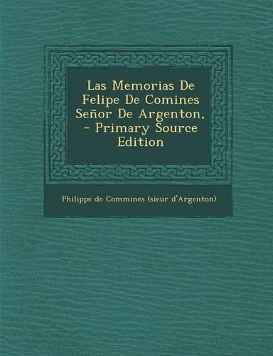 Las Memorias de Felipe de Comines Senor de Argenton, - Primary Source Edition