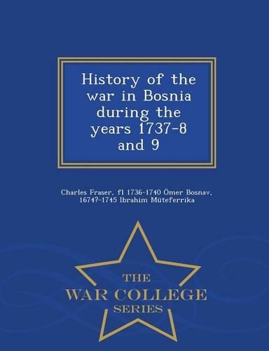 History of the War in Bosnia During the Years 1737-8 and 9 - War College Series