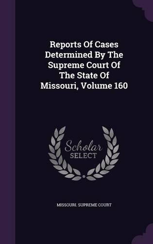 Reports of Cases Determined by the Supreme Court of the State of Missouri, Volume 160