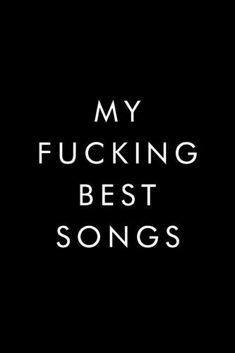 My Fucking Best Songs: Lyrics Notebook, Journal, Writing, Songwriters Journal, Song Journal For Musicians, 6x9, 110 Pages, Lightly Lined On White Paper