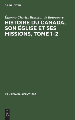 Histoire Du Canada, Son Église Et Ses Missions, Tome 1-2: de la Découverte de l'Amérique Jusqu'à Nos Jours, Écrite Sur Des Documents Inédits Compulsés Dans Les Archives de l'Archevêché Et de la Ville Du Qué(1 Canadiana Avant 1867)