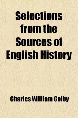 Selections from the Sources of English History Volume 1832; Being a Supplement to Text-Books of English History B.C. 55-A.D. 1832