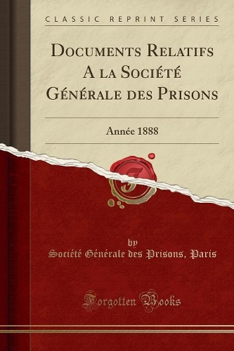 Documents Relatifs a la Société Générale Des Prisons: Année 1888 (Classic Reprint)