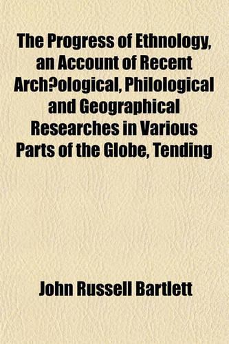 The Progress of Ethnology, an Account of Recent Archaeological, Philological and Geographical Researches in Various Parts of the Globe, Tending