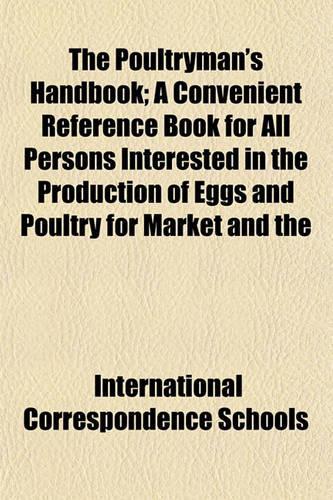 The Poultryman's Handbook; A Convenient Reference Book for All Persons Interested in the Production of Eggs and Poultry for Market and the