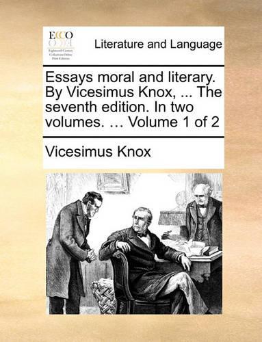Essays Moral and Literary. by Vicesimus Knox, ... the Seventh Edition. in Two Volumes. ... Volume 1 of 2