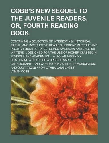 An Cobb's New Sequel to the Juvenile Readers, Or, Fourth Reading Book; Containing a Selection of Interesting Historical, Moral, and Instructive Reading Lessons in Prose and Poetry from Highly Esteemed American and English Writers Designed for the U
