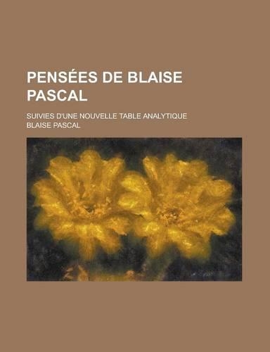 Pensees de Blaise Pascal; Suivies D'Une Nouvelle Table Analytique