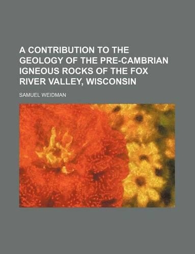 A Contribution to the Geology of the Pre-Cambrian Igneous Rocks of the Fox River Valley, Wisconsin