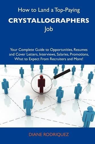 How to Land a Top-Paying Crystallographers Job: Your Complete Guide to Opportunities, Resumes and Cover Letters, Interviews, Salaries, Promotions, What to Expect from Recruiters and More
