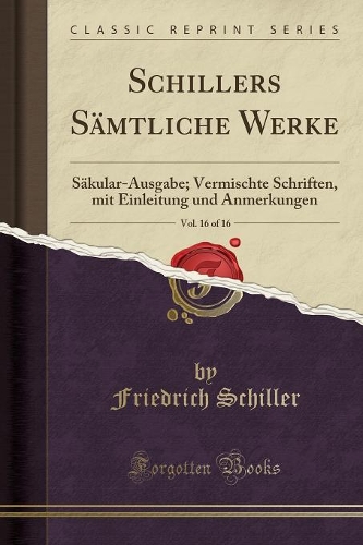 Schillers Sämtliche Werke, Vol. 16 of 16: Säkular-Ausgabe; Vermischte Schriften, Mit Einleitung Und Anmerkungen (Classic Reprint)